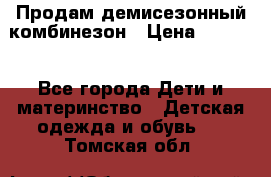 Продам демисезонный комбинезон › Цена ­ 2 000 - Все города Дети и материнство » Детская одежда и обувь   . Томская обл.